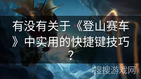 有没有关于《登山赛车》中实用的快捷键技巧？
