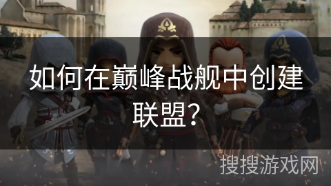 如何在巅峰战舰中创建联盟？