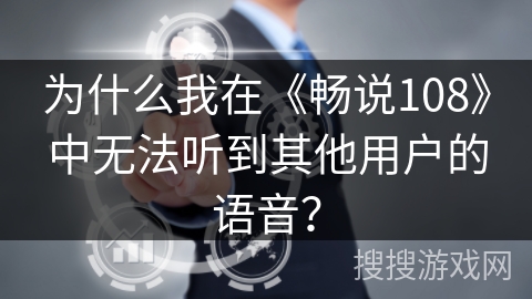 为什么我在《畅说108》中无法听到其他用户的语音? 为什么我在《畅说108》中无法听到其他用户的语音?
