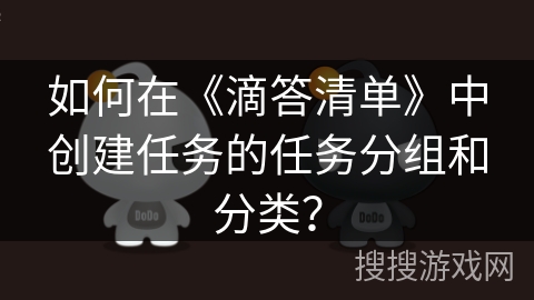 如何在《滴答清单》中创建任务的任务分组和分类？