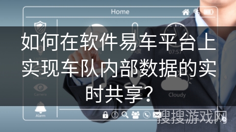 如何在软件易车平台上实现车队内部数据的实时共享？