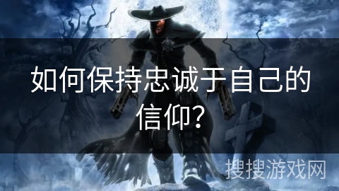 如何保持忠诚于自己的信仰? 如何保持忠诚于自己的信仰?