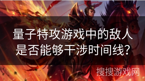 量子特攻游戏中的敌人是否能够干涉时间线？