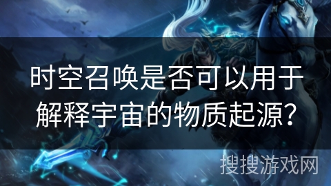 时空召唤是否可以用于解释宇宙的物质起源? 时空召唤是否可以用于解释宇宙的物质起源?