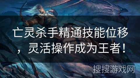 亡灵杀手精通技能位移,灵活操作成为王者! 亡灵杀手精通技能位移,灵活操作成为王者!