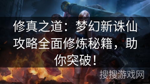 修真之道:梦幻新诛仙攻略全面修炼秘籍,助你突破! 修真之道:梦幻新诛仙攻略全面修炼秘籍,助你突破!
