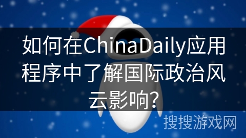 如何在ChinaDaily应用程序中了解国际政治风云影响？