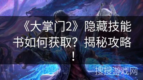 《大掌门2》隐藏技能书如何获取？揭秘攻略！