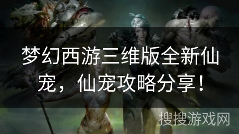 梦幻西游三维版全新仙宠，仙宠攻略分享！