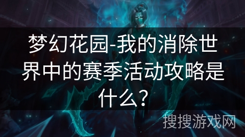 梦幻花园-我的消除世界中的赛季活动攻略是什么？
