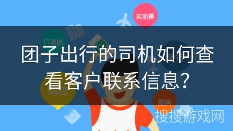 团子出行的司机如何查看客户联系信息? 团子出行的司机如何查看客户联系信息?