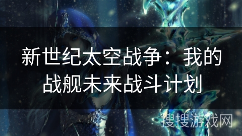 新世纪太空战争:我的战舰未来战斗计划 新世纪太空战争:我的战舰未来战斗计划
