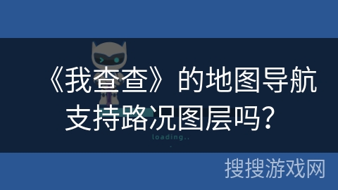 《我查查》的地图导航支持路况图层吗？