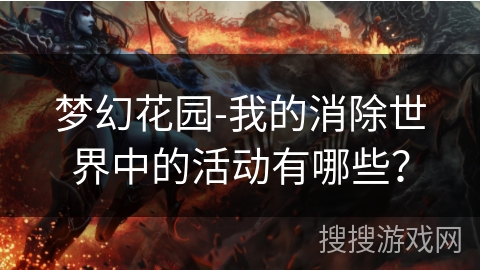 梦幻花园-我的消除世界中的活动有哪些？