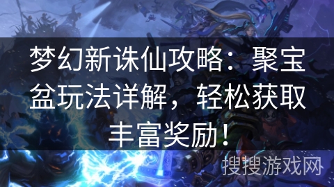 梦幻新诛仙攻略：聚宝盆玩法详解，轻松获取丰富奖励！