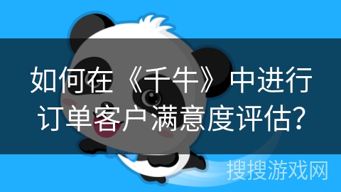 如何在《千牛》中进行订单客户满意度评估？