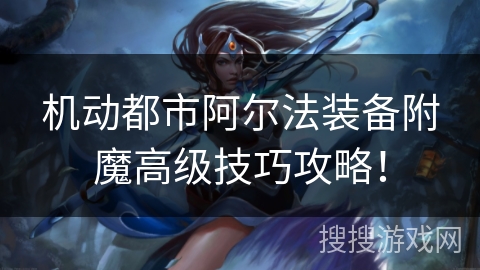 机动都市阿尔法装备附魔高级技巧攻略！