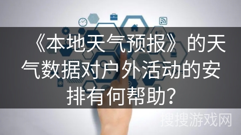 《本地天气预报》的天气数据对户外活动的安排有何帮助？