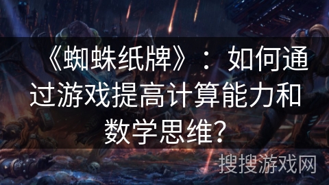 《蜘蛛纸牌》：如何通过游戏提高计算能力和数学思维？