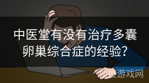 中医堂有没有治疗多囊卵巢综合症的经验？