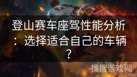 登山赛车座驾性能分析：选择适合自己的车辆？