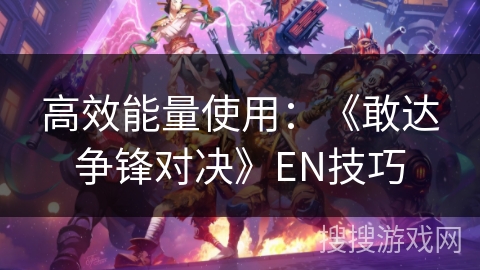 高效能量使用：《敢达争锋对决》EN技巧