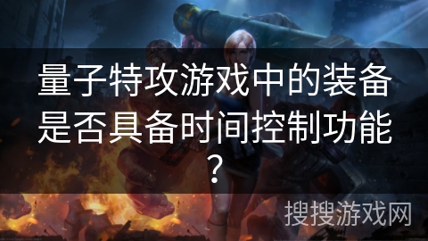 量子特攻游戏中的装备是否具备时间控制功能？