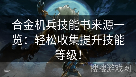 合金机兵技能书来源一览：轻松收集提升技能等级！