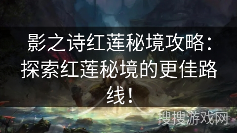 影之诗红莲秘境攻略：探索红莲秘境的更佳路线！