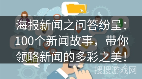 海报新闻之问答纷呈：100个新闻故事，带你领略新闻的多彩之美！