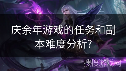 庆余年游戏的任务和副本难度分析?