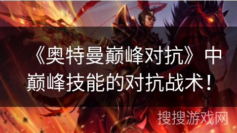 《奥特曼巅峰对抗》中巅峰技能的对抗战术！