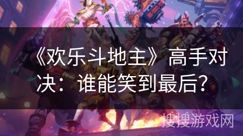 《欢乐斗地主》高手对决：谁能笑到最后？