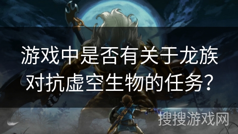 游戏中是否有关于龙族对抗虚空生物的任务？
