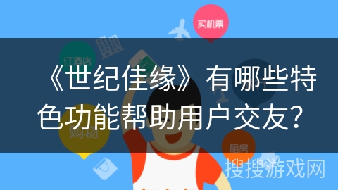 《世纪佳缘》有哪些特色功能帮助用户交友？