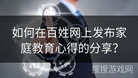 如何在百姓网上发布家庭教育心得的分享？