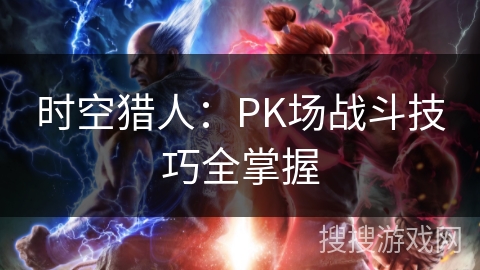 时空猎人：PK场战斗技巧全掌握