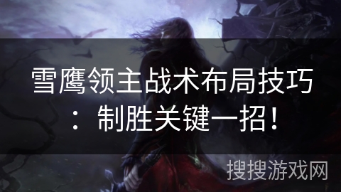 雪鹰领主战术布局技巧：制胜关键一招！