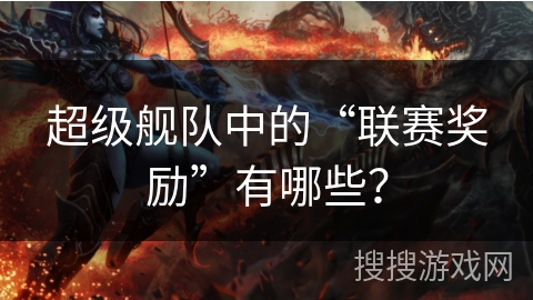 超级舰队中的“联赛奖励”有哪些？