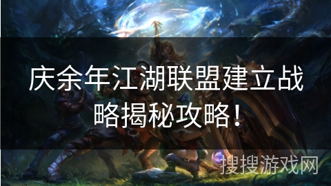 庆余年江湖联盟建立战略揭秘攻略！