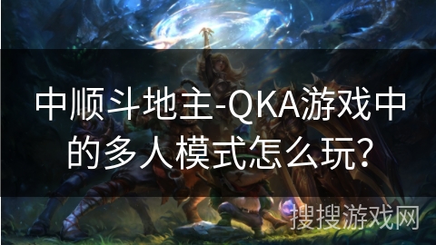 中顺斗地主-QKA游戏中的多人模式怎么玩？