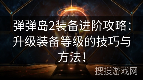 弹弹岛2装备进阶攻略：升级装备等级的技巧与方法！