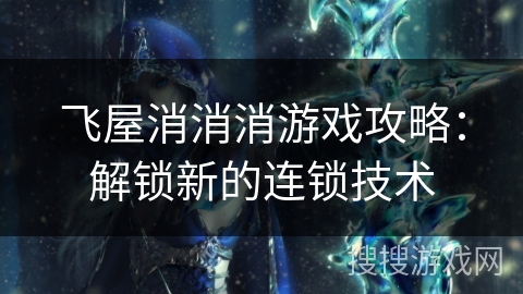 飞屋消消消游戏攻略：解锁新的连锁技术