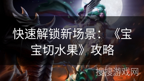 快速解锁新场景：《宝宝切水果》攻略