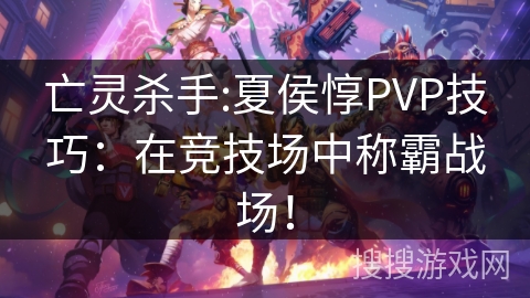 亡灵杀手:夏侯惇PVP技巧：在竞技场中称霸战场！