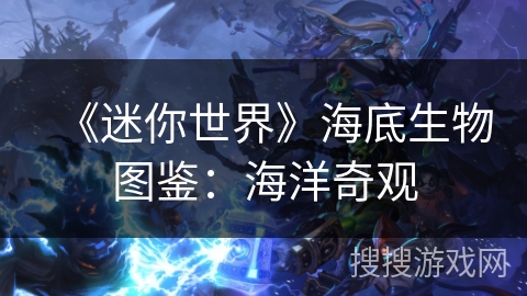 《迷你世界》海底生物图鉴：海洋奇观