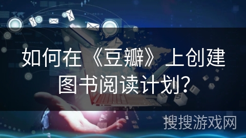 如何在《豆瓣》上创建图书阅读计划？