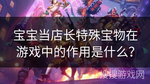 宝宝当店长特殊宝物在游戏中的作用是什么？