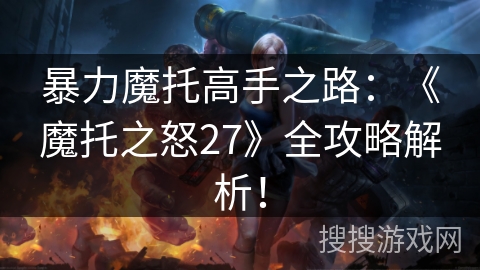 暴力魔托高手之路：《魔托之怒27》全攻略解析！