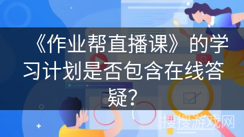《作业帮直播课》的学习计划是否包含在线答疑？